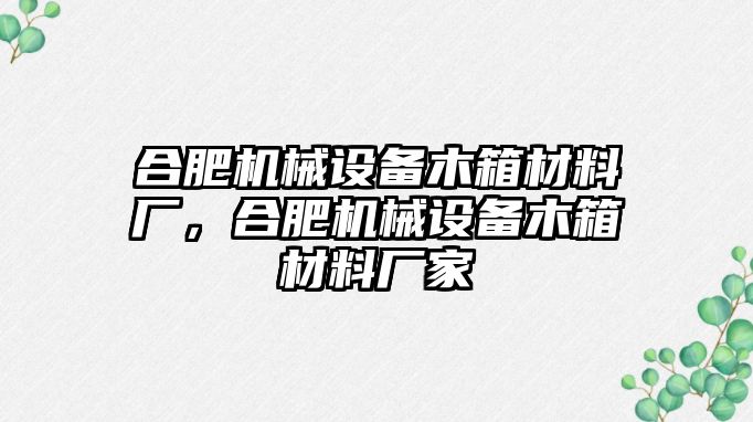 合肥機(jī)械設(shè)備木箱材料廠，合肥機(jī)械設(shè)備木箱材料廠家