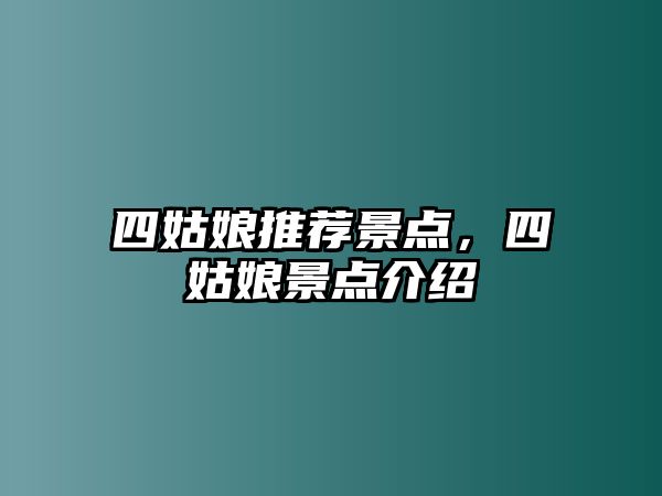 四姑娘推薦景點(diǎn)，四姑娘景點(diǎn)介紹