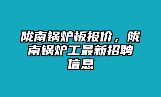 隴南鍋爐板報(bào)價(jià)，隴南鍋爐工最新招聘信息