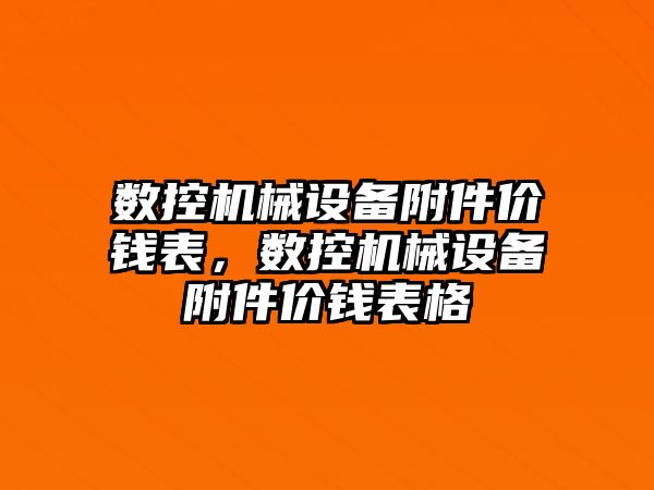 數(shù)控機械設(shè)備附件價錢表，數(shù)控機械設(shè)備附件價錢表格