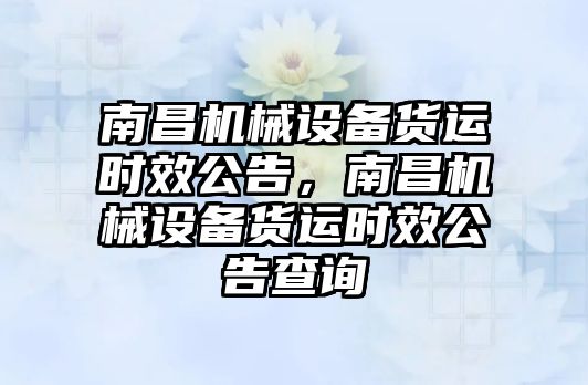 南昌機械設(shè)備貨運時效公告，南昌機械設(shè)備貨運時效公告查詢