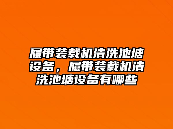 履帶裝載機清洗池塘設(shè)備，履帶裝載機清洗池塘設(shè)備有哪些