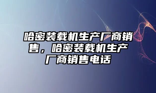 哈密裝載機生產(chǎn)廠商銷售，哈密裝載機生產(chǎn)廠商銷售電話