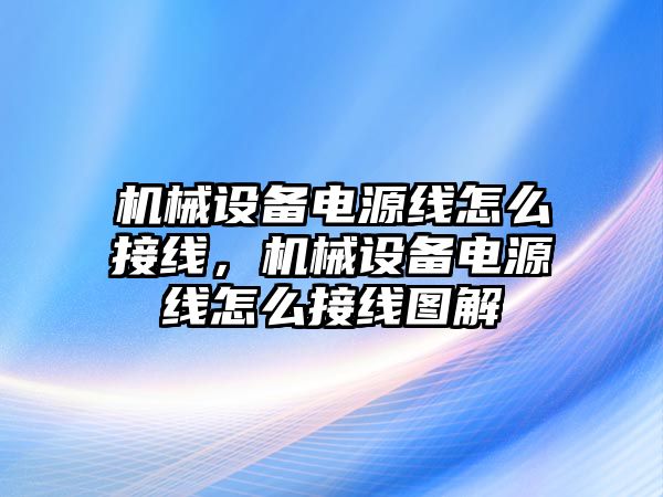 機(jī)械設(shè)備電源線怎么接線，機(jī)械設(shè)備電源線怎么接線圖解