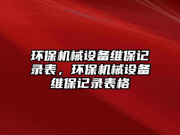 環(huán)保機械設備維保記錄表，環(huán)保機械設備維保記錄表格