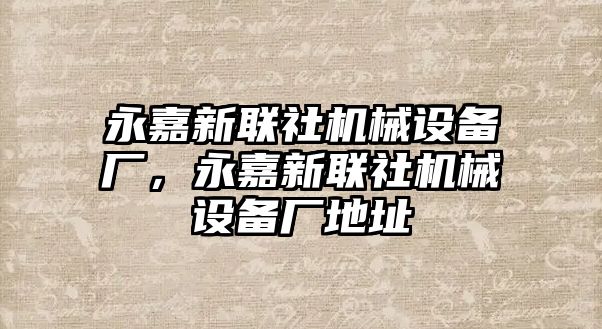 永嘉新聯(lián)社機(jī)械設(shè)備廠，永嘉新聯(lián)社機(jī)械設(shè)備廠地址