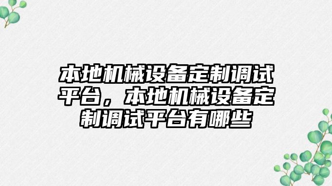 本地機(jī)械設(shè)備定制調(diào)試平臺(tái)，本地機(jī)械設(shè)備定制調(diào)試平臺(tái)有哪些