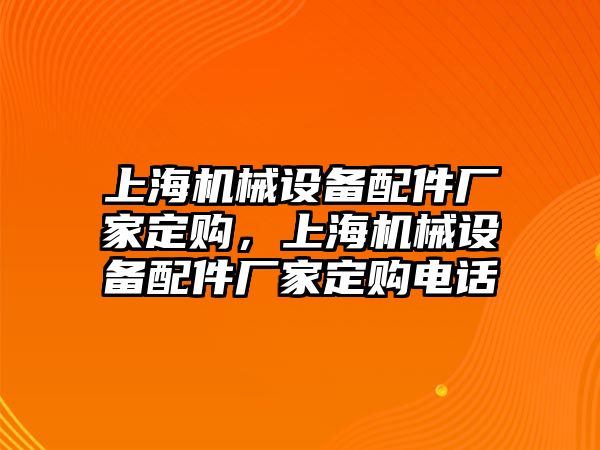 上海機(jī)械設(shè)備配件廠家定購，上海機(jī)械設(shè)備配件廠家定購電話