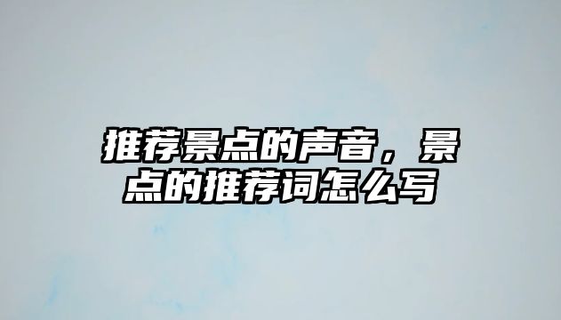 推薦景點的聲音，景點的推薦詞怎么寫