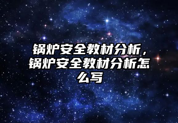 鍋爐安全教材分析，鍋爐安全教材分析怎么寫