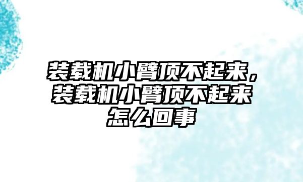 裝載機(jī)小臂頂不起來，裝載機(jī)小臂頂不起來怎么回事