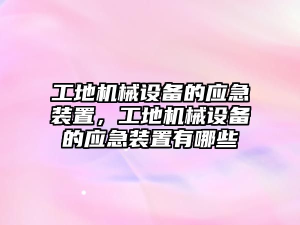 工地機(jī)械設(shè)備的應(yīng)急裝置，工地機(jī)械設(shè)備的應(yīng)急裝置有哪些