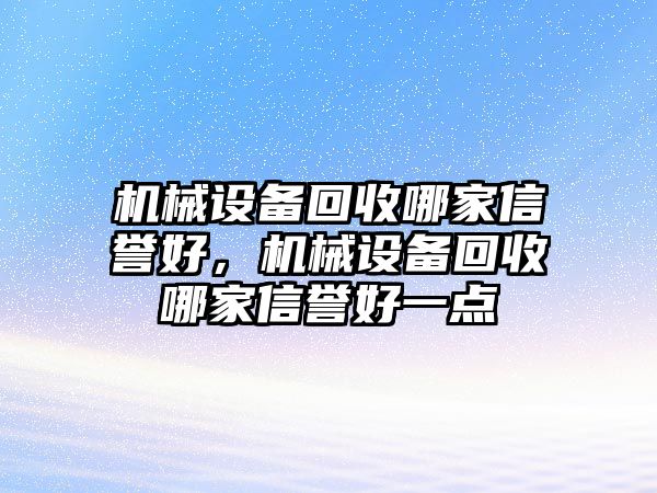 機械設(shè)備回收哪家信譽好，機械設(shè)備回收哪家信譽好一點