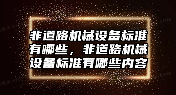 非道路機(jī)械設(shè)備標(biāo)準(zhǔn)有哪些，非道路機(jī)械設(shè)備標(biāo)準(zhǔn)有哪些內(nèi)容