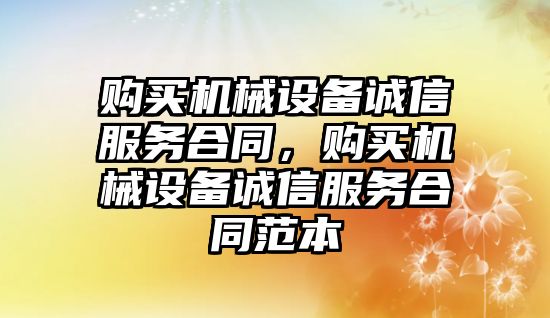 購買機械設備誠信服務合同，購買機械設備誠信服務合同范本