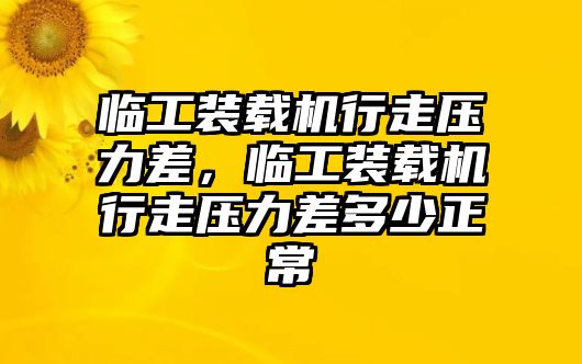 臨工裝載機(jī)行走壓力差，臨工裝載機(jī)行走壓力差多少正常