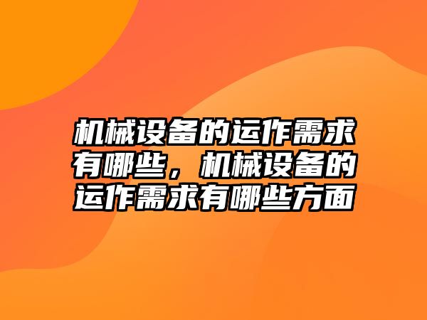 機(jī)械設(shè)備的運(yùn)作需求有哪些，機(jī)械設(shè)備的運(yùn)作需求有哪些方面