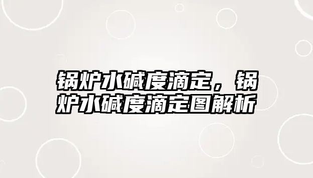 鍋爐水堿度滴定，鍋爐水堿度滴定圖解析