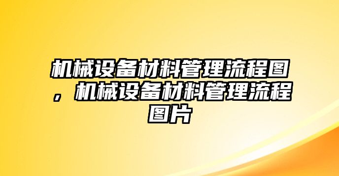 機械設(shè)備材料管理流程圖，機械設(shè)備材料管理流程圖片