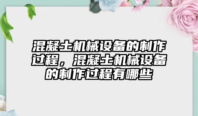 混凝土機(jī)械設(shè)備的制作過程，混凝土機(jī)械設(shè)備的制作過程有哪些