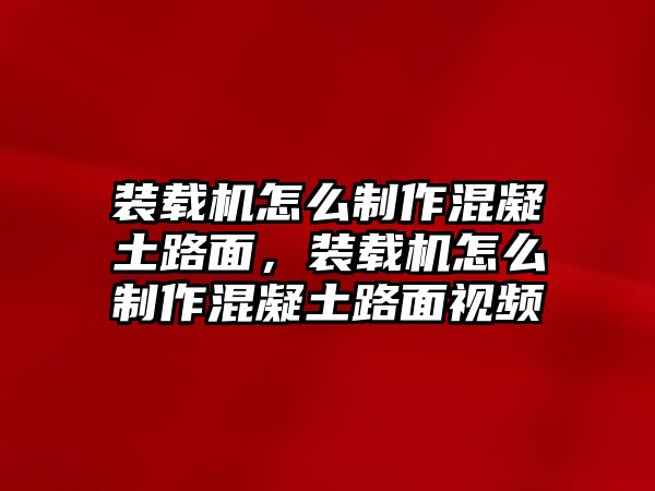 裝載機(jī)怎么制作混凝土路面，裝載機(jī)怎么制作混凝土路面視頻