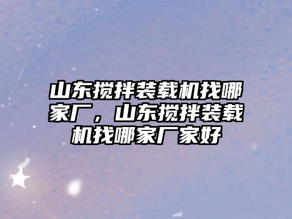 山東攪拌裝載機(jī)找哪家廠，山東攪拌裝載機(jī)找哪家廠家好