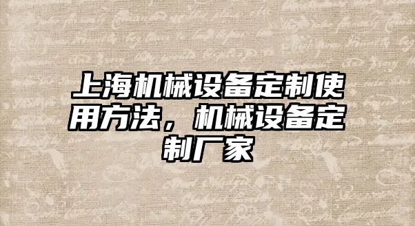 上海機(jī)械設(shè)備定制使用方法，機(jī)械設(shè)備定制廠家