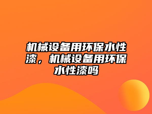 機械設備用環(huán)保水性漆，機械設備用環(huán)保水性漆嗎