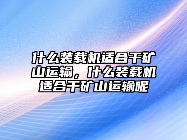 什么裝載機適合干礦山運輸，什么裝載機適合干礦山運輸呢