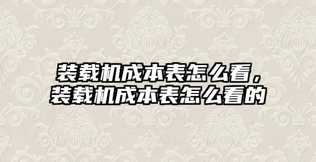 裝載機成本表怎么看，裝載機成本表怎么看的