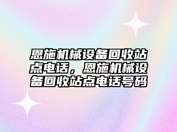 恩施機械設備回收站點電話，恩施機械設備回收站點電話號碼