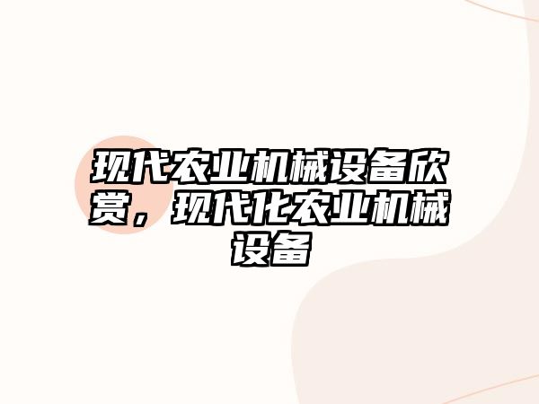 現(xiàn)代農(nóng)業(yè)機械設(shè)備欣賞，現(xiàn)代化農(nóng)業(yè)機械設(shè)備