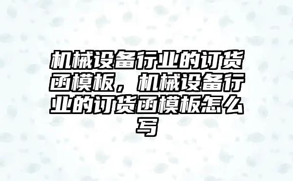 機械設(shè)備行業(yè)的訂貨函模板，機械設(shè)備行業(yè)的訂貨函模板怎么寫