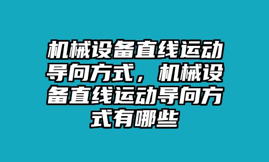 機(jī)械設(shè)備直線運(yùn)動(dòng)導(dǎo)向方式，機(jī)械設(shè)備直線運(yùn)動(dòng)導(dǎo)向方式有哪些