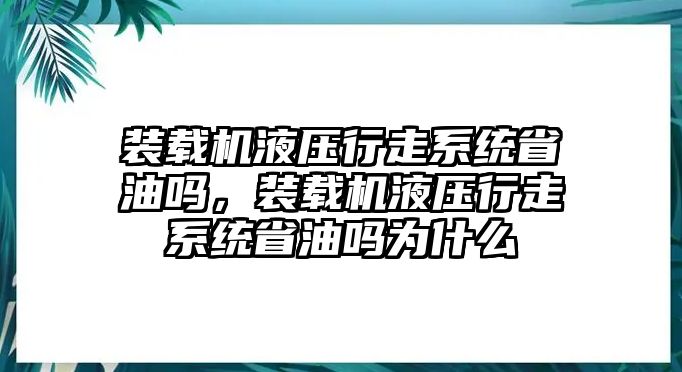 裝載機(jī)液壓行走系統(tǒng)省油嗎，裝載機(jī)液壓行走系統(tǒng)省油嗎為什么