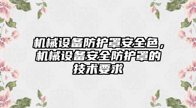 機(jī)械設(shè)備防護(hù)罩安全色，機(jī)械設(shè)備安全防護(hù)罩的技術(shù)要求