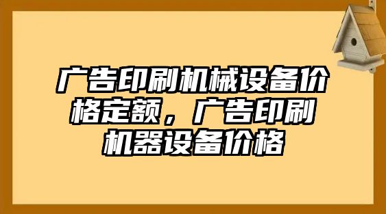 廣告印刷機械設(shè)備價格定額，廣告印刷機器設(shè)備價格