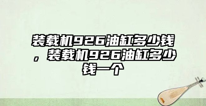 裝載機(jī)926油缸多少錢(qián)，裝載機(jī)926油缸多少錢(qián)一個(gè)