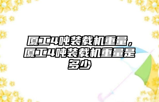 廈工4噸裝載機重量，廈工4噸裝載機重量是多少