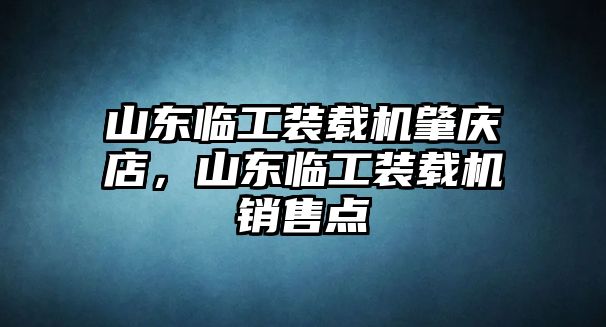 山東臨工裝載機(jī)肇慶店，山東臨工裝載機(jī)銷(xiāo)售點(diǎn)