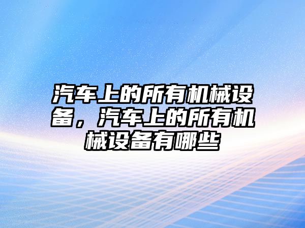 汽車上的所有機械設備，汽車上的所有機械設備有哪些