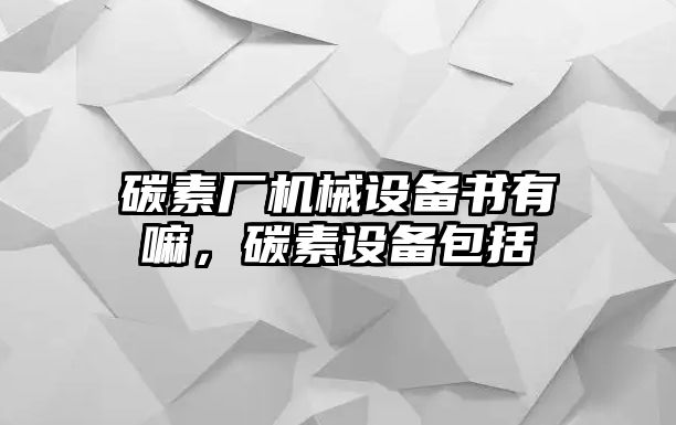 碳素廠機(jī)械設(shè)備書有嘛，碳素設(shè)備包括