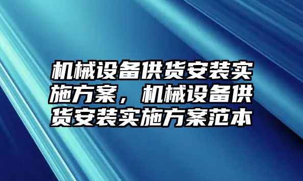 機(jī)械設(shè)備供貨安裝實施方案，機(jī)械設(shè)備供貨安裝實施方案范本