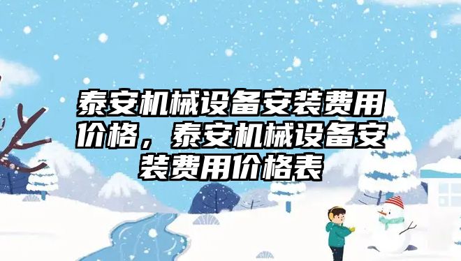 泰安機(jī)械設(shè)備安裝費用價格，泰安機(jī)械設(shè)備安裝費用價格表