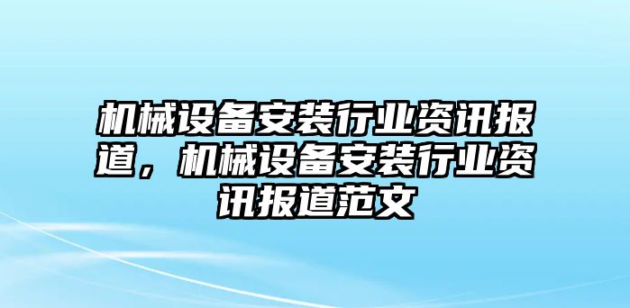 機(jī)械設(shè)備安裝行業(yè)資訊報(bào)道，機(jī)械設(shè)備安裝行業(yè)資訊報(bào)道范文