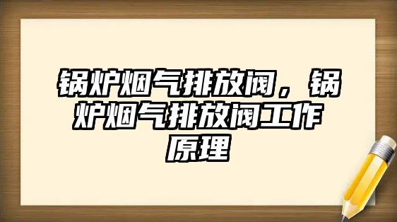 鍋爐煙氣排放閥，鍋爐煙氣排放閥工作原理