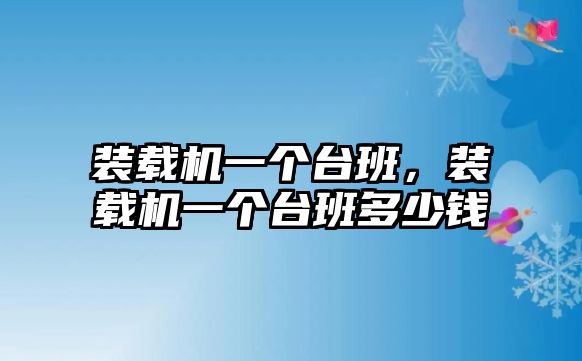 裝載機(jī)一個(gè)臺(tái)班，裝載機(jī)一個(gè)臺(tái)班多少錢(qián)