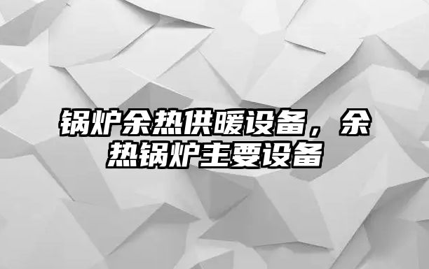 鍋爐余熱供暖設備，余熱鍋爐主要設備