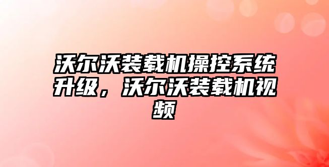 沃爾沃裝載機操控系統(tǒng)升級，沃爾沃裝載機視頻