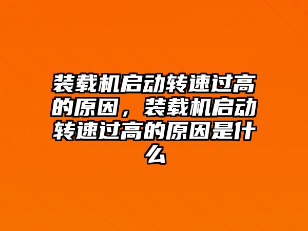 裝載機啟動轉速過高的原因，裝載機啟動轉速過高的原因是什么